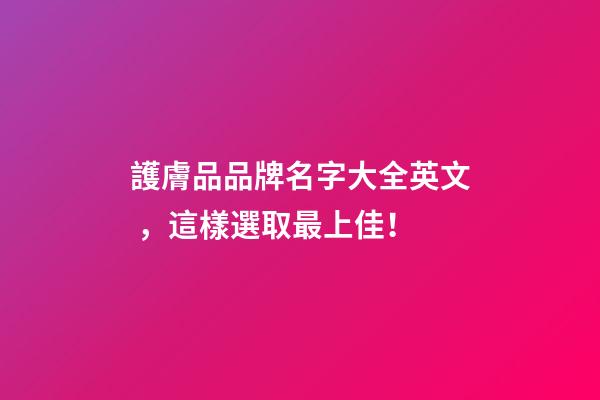 護膚品品牌名字大全英文，這樣選取最上佳！
